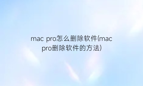 macpro怎么删除软件(macpro删除软件的方法)